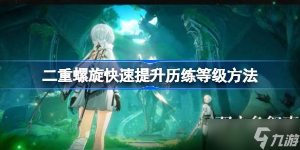 二重螺旋歷練等級提升方法有哪些 二重螺旋快速提升歷練等級方法