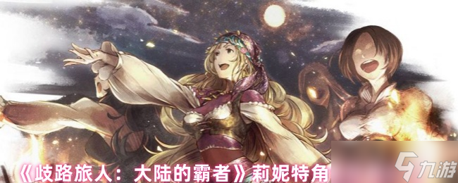 歧路旅人大陆的霸者莉妮特技能是什么-莉妮特角色技能介绍