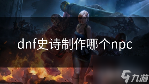dnf史诗制作哪个npc