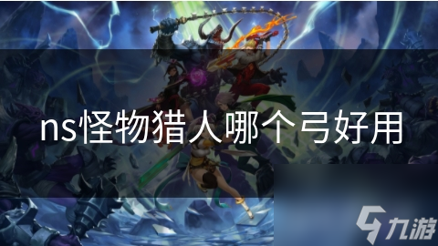 ns怪物猎人哪个弓好用