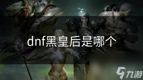 dnf黑皇后是哪个