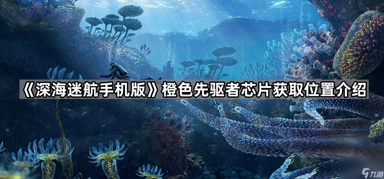 深海迷航手机版橙色先驱者芯片在哪