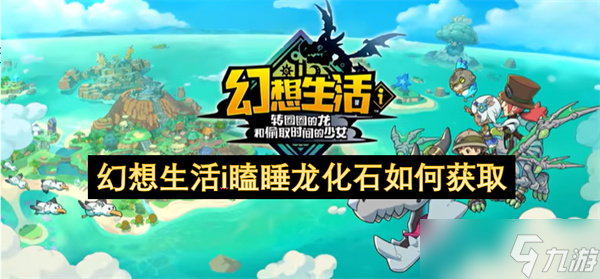 幻想生活i瞌睡龙化石怎么获取