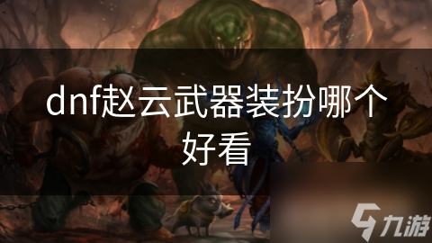 dnf赵云武器装扮哪个好看