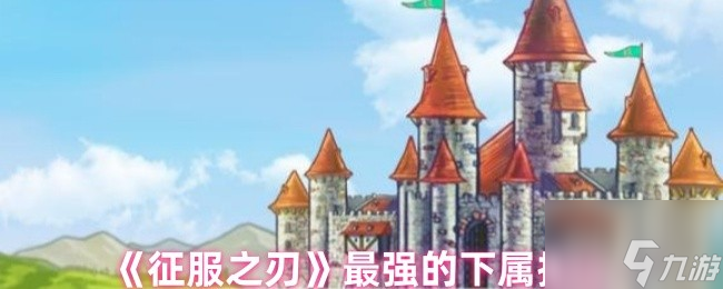 《征服之刃》最强的下属排行