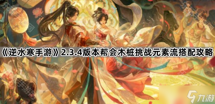 《逆水寒手游》2.3.4版本幫會木樁挑戰(zhàn)元素流搭配攻略