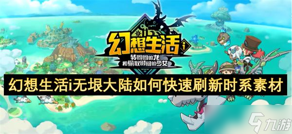 幻想生活i无垠大陆时系素材怎么刷新 无垠大陆怎么快速刷新时系素材