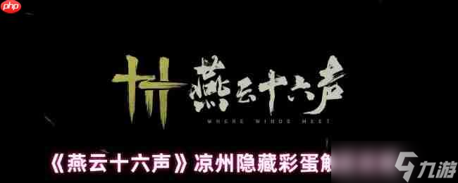 燕云十六声凉州五大隐藏彩蛋全解锁 从醉酒幻象到月宫奇遇