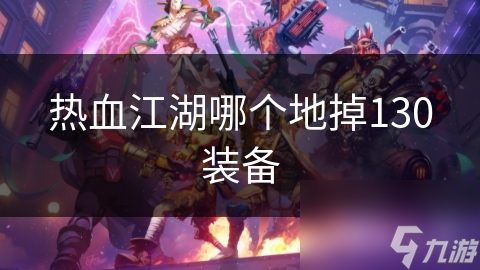 热血江湖哪个地掉130装备