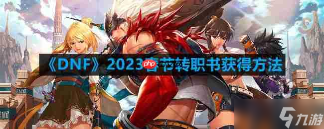 DNF2023春节转职书怎么获取-2023春节转职书获取方法