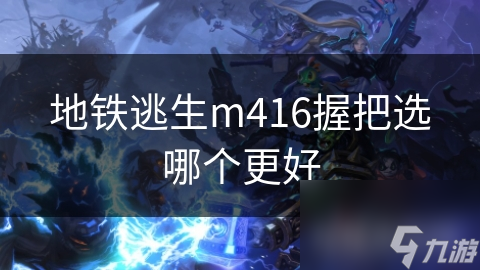 地铁逃生m416握把选哪个更好