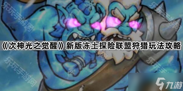 《次神光之觉醒》新版冻土探险联盟狩猎玩法攻略