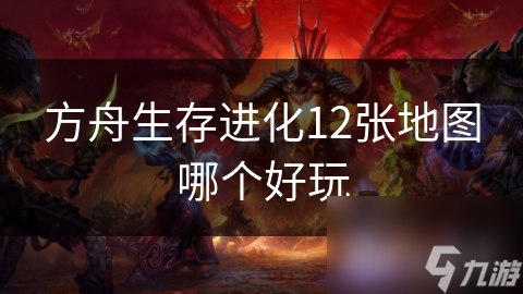 方舟生存进化12张地图哪个好玩