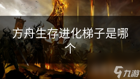 方舟生存进化梯子是哪个