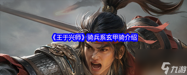《王于兴师》骑兵系玄甲骑介绍