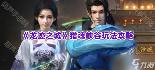 《龙迹之城》猎魂峡谷玩法攻略