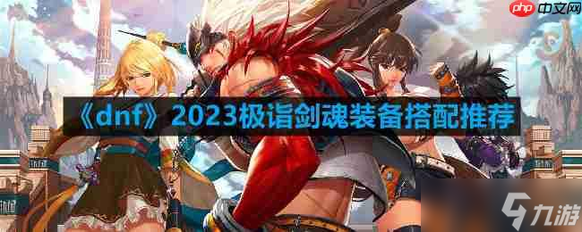 dnf剑魂110最强装备怎么搭配-2023极诣剑魂装备搭配推荐
