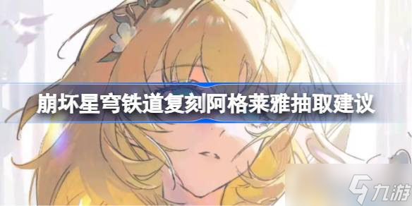 崩坏星穹铁道复刻阿格莱雅是否抽取 崩坏星穹铁道复刻阿格莱雅抽取建议
