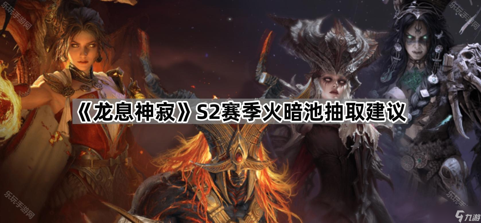 《龙息神寂》S2赛季火暗池抽取建议
