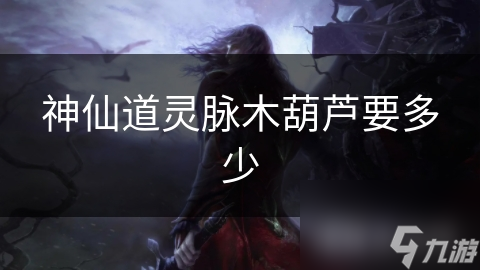 神仙道灵脉木葫芦要多少