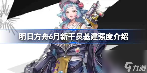 明日方舟6月新干员基建强度介绍