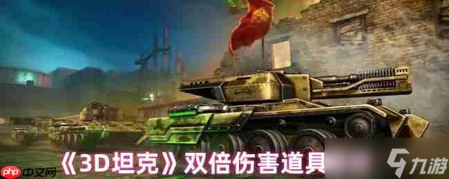 3D坦克双倍伤害终极指南 秒变战场收割者的秘密武器