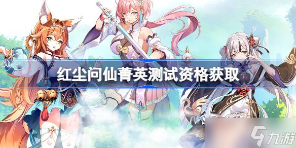 红尘问仙测试资格怎么获得 红尘问仙菁英资格获取方法
