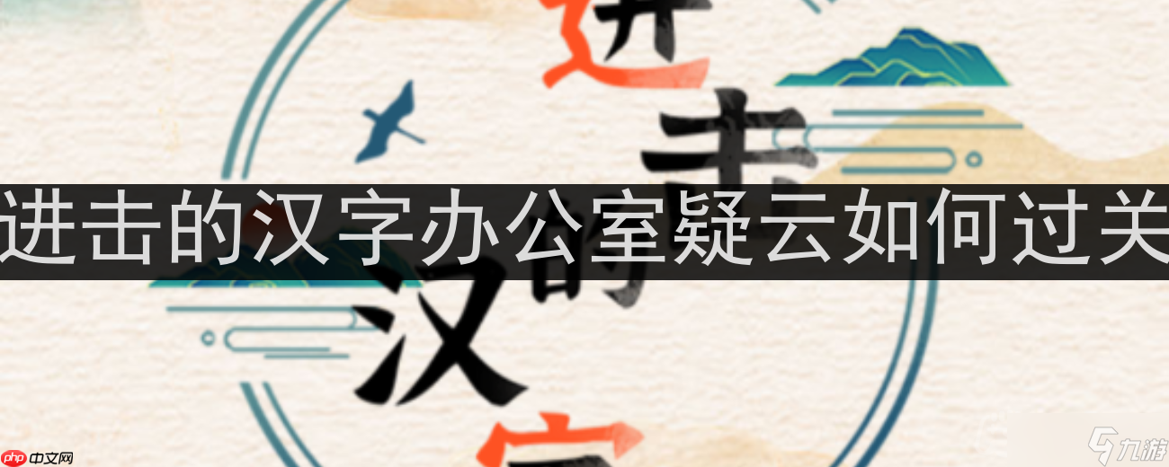 进击的汉字办公室疑云怎么过关-10处令人联想的地方通关攻略