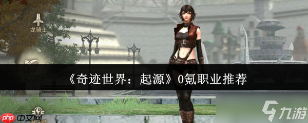 奇迹世界起源零氪职业指南 三大开荒战神全解析