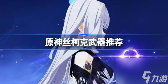 原神丝柯克武器怎么选-丝柯克武器推荐