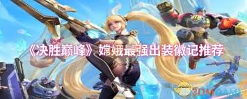 决胜巅峰嫦娥最强出装方案
