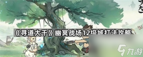 寻道大千幽冥战场12级领地怎么打 寻道大千幽冥战场12级城打法指南