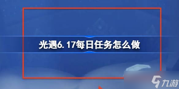 光遇6.17每日任务怎么做 光遇6月17日每日任务做法攻略