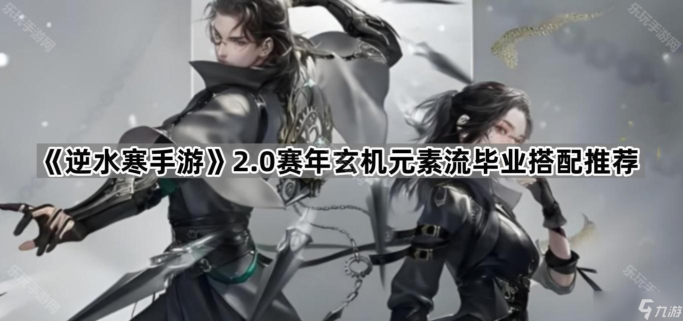 《逆水寒手游》2.0赛年玄机元素流毕业搭配推荐