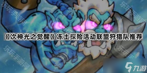 《次神光之觉醒》冻土探险活动联盟狩猎队推荐