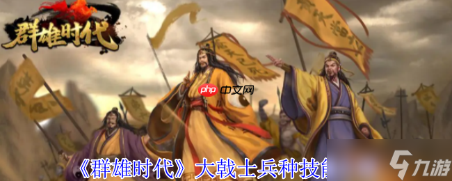 群雄时代大戟士兵种深度解密：援攻绞肉机与战场主宰法则