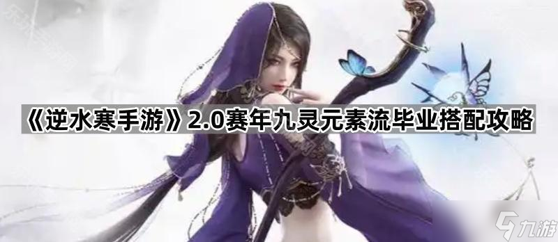 《逆水寒手游》2.0賽年九靈元素流畢業(yè)搭配攻略