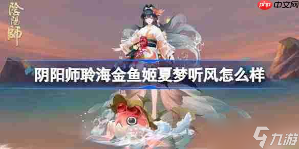 阴阳师聆海金鱼姬夏梦听风怎么样-阴阳师聆海金鱼姬夏梦听风皮肤怎么获取