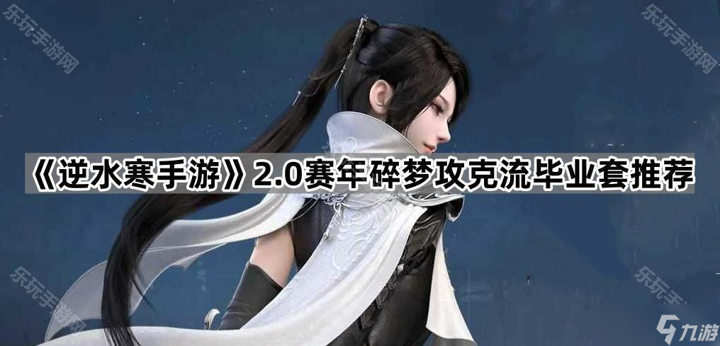《逆水寒手游》2.0赛年碎梦攻克流毕业套推荐