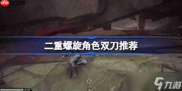 二重螺旋角色该怎么选择双刀-二重螺旋角色双刀推荐