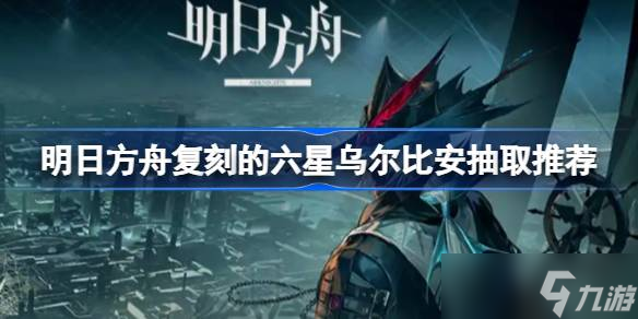 明日方舟复刻的六星乌尔比安要不要抽
