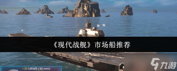 现代战舰市场船只购买指南 精准入手不踩坑