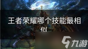王者荣耀 剖析相似技能,凸显核心要点