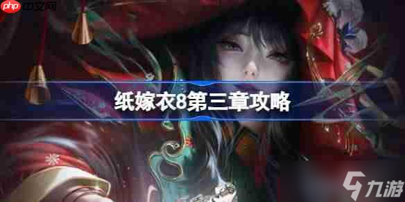 纸嫁衣8第三章攻略-纸嫁衣8第三章怎么过