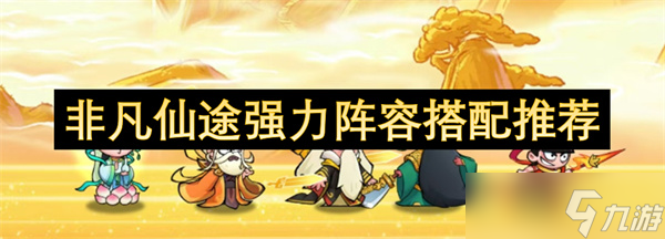 非凡仙途强力阵容搭配推荐