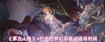 第五人格和约定的梦幻岛联动返场时间是什么时候