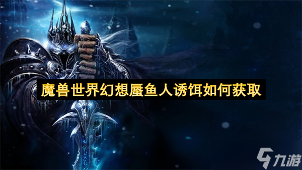 魔兽世界幻想蜃鱼人诱饵怎么获取