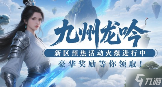 经典仙侠网游《剑啸九州》新服来袭!多重预热活动开启好礼拿不停!