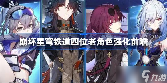 崩壞星穹鐵道四位老角色強(qiáng)化前瞻 崩壞星穹鐵道四位老角色強(qiáng)化了哪些內(nèi)容