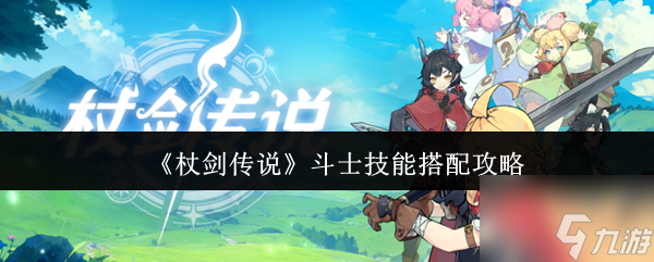《杖剑传说》斗士技能搭配攻略